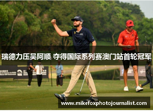 瑞德力压吴阿顺 夺得国际系列赛澳门站首轮冠军
