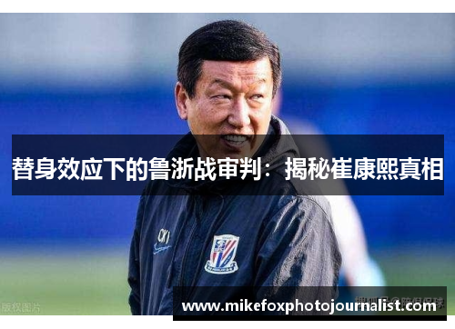 替身效应下的鲁浙战审判：揭秘崔康熙真相