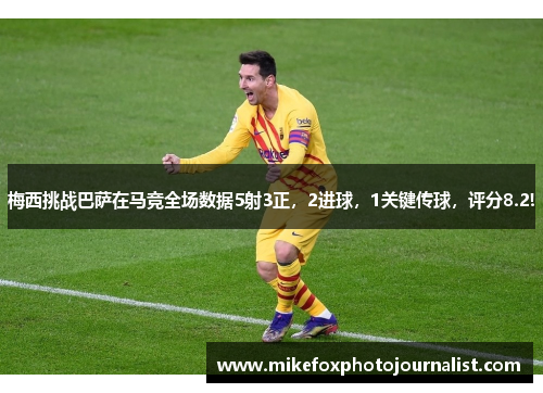 梅西挑战巴萨在马竞全场数据5射3正，2进球，1关键传球，评分8.2!